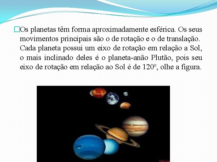 �Os planetas têm forma aproximadamente esférica. Os seus movimentos principais são o de rotação