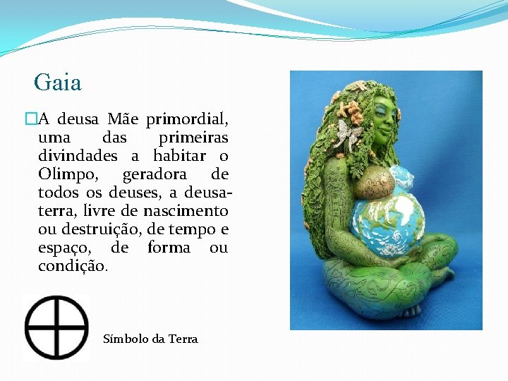 Gaia �A deusa Mãe primordial, uma das primeiras divindades a habitar o Olimpo, geradora