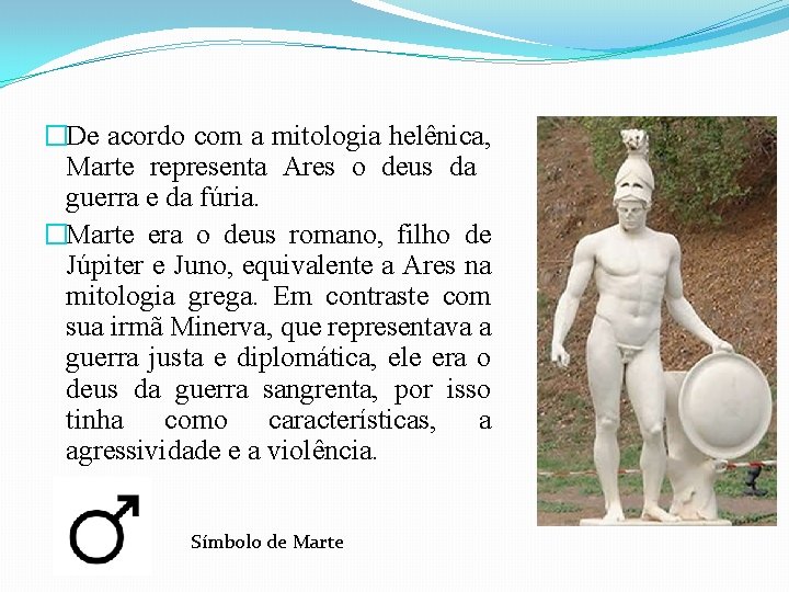 �De acordo com a mitologia helênica, Marte representa Ares o deus da guerra e