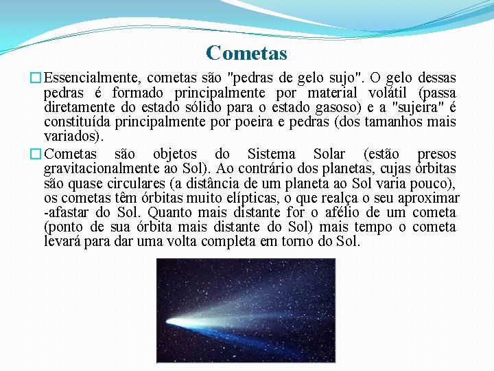 Cometas �Essencialmente, cometas são "pedras de gelo sujo". O gelo dessas pedras é formado