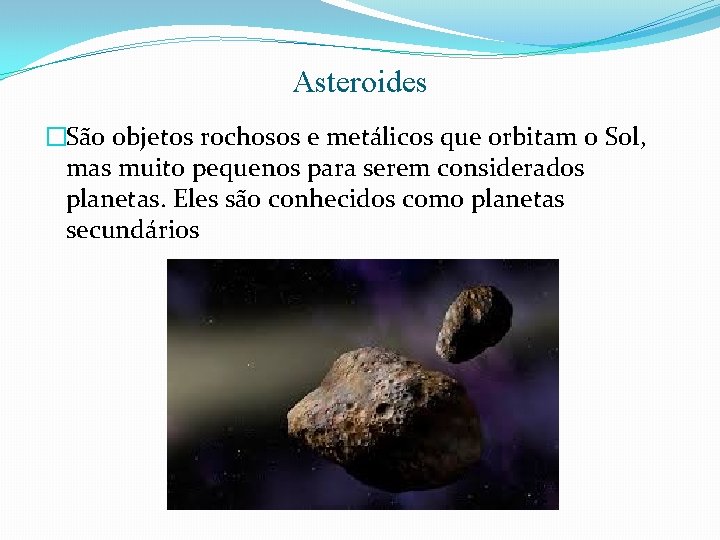 Asteroides �São objetos rochosos e metálicos que orbitam o Sol, mas muito pequenos para