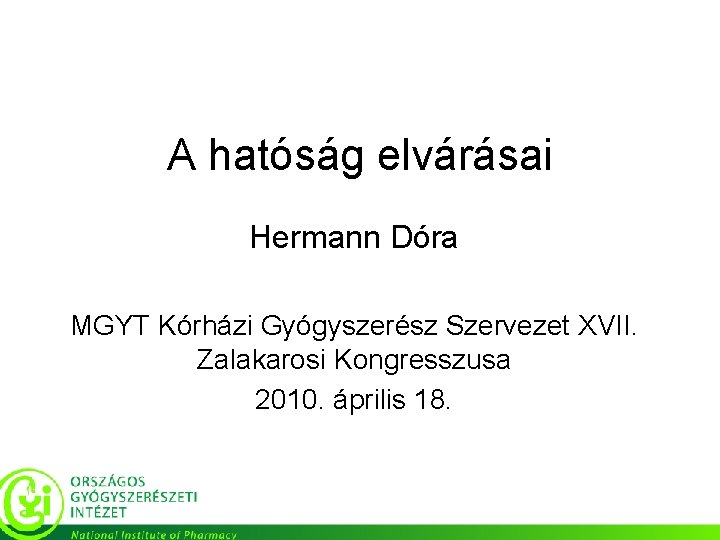 A hatóság elvárásai Hermann Dóra MGYT Kórházi Gyógyszerész Szervezet XVII. Zalakarosi Kongresszusa 2010. április