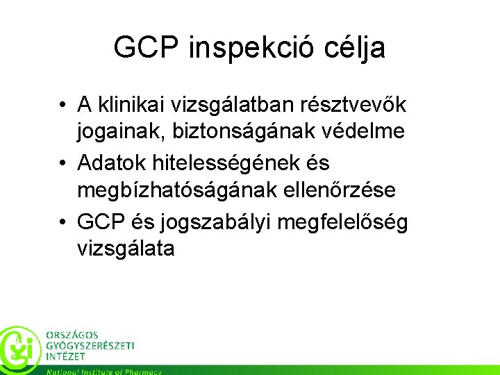 GCP inspekció célja • A klinikai vizsgálatban résztvevők jogainak, biztonságának védelme • Adatok hitelességének