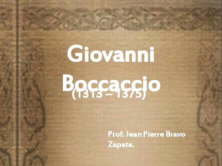 Giovanni Boccaccio (1313 – 1375) Prof. Jean Pierre Bravo Zapata. 