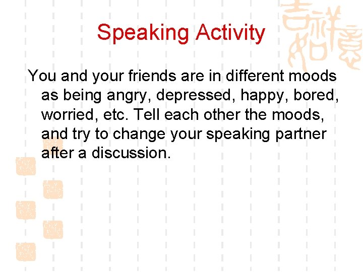 Speaking Activity You and your friends are in different moods as being angry, depressed,
