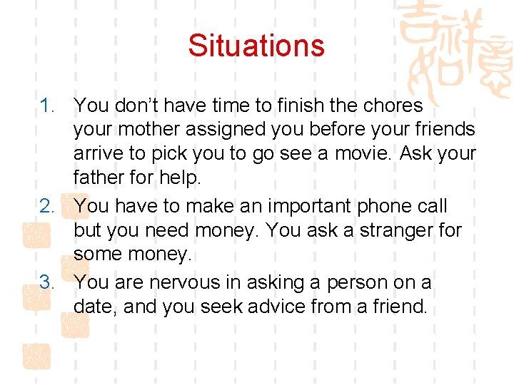 Situations 1. You don’t have time to finish the chores your mother assigned you