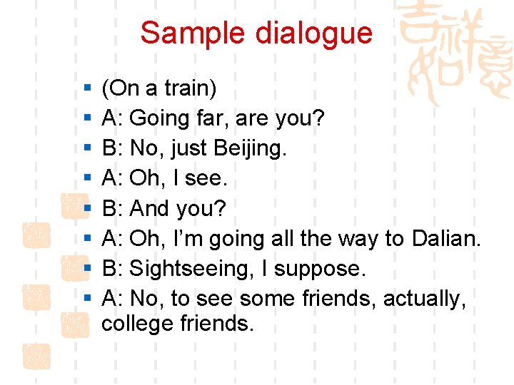 Sample dialogue § § § § (On a train) A: Going far, are you?