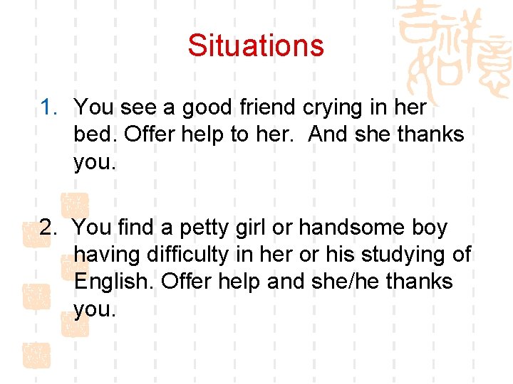 Situations 1. You see a good friend crying in her bed. Offer help to