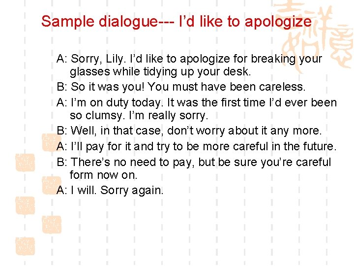 Sample dialogue--- I’d like to apologize A: Sorry, Lily. I’d like to apologize for