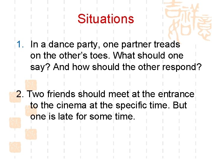 Situations 1. In a dance party, one partner treads on the other’s toes. What