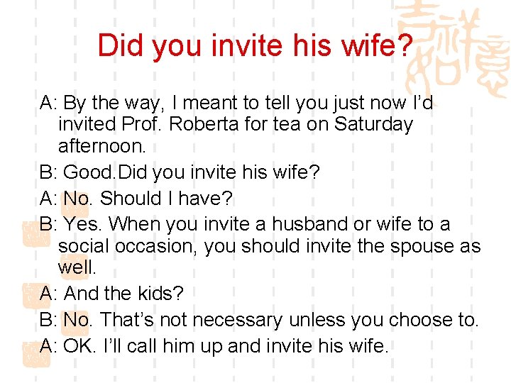 Did you invite his wife? A: By the way, I meant to tell you