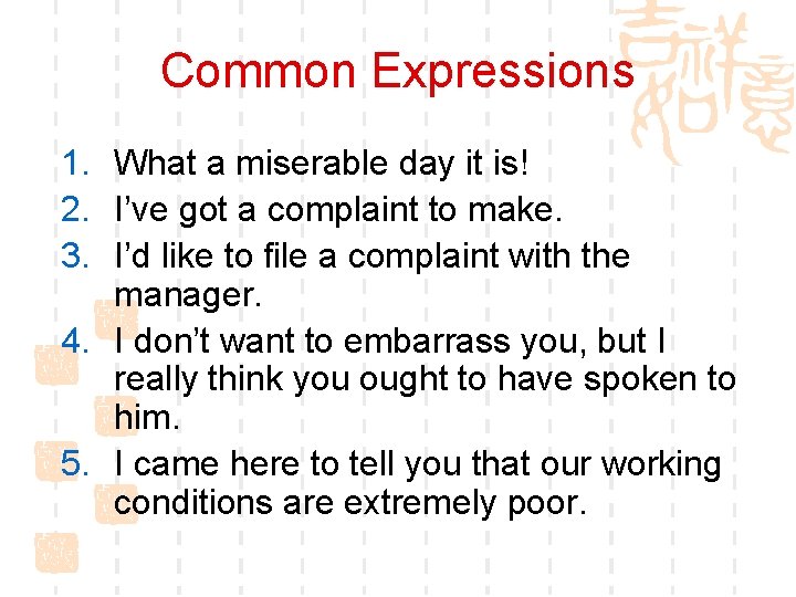 Common Expressions 1. What a miserable day it is! 2. I’ve got a complaint