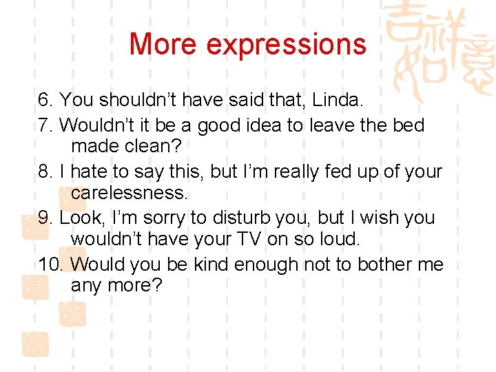 More expressions 6. You shouldn’t have said that, Linda. 7. Wouldn’t it be a