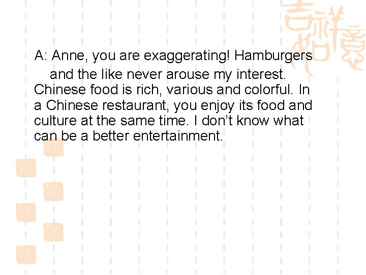 A: Anne, you are exaggerating! Hamburgers and the like never arouse my interest. Chinese