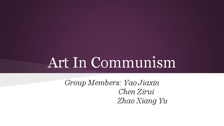 Art In Communism Group Members: Yao Jiaxin Chen Zirui Zhao Xiang Yu 