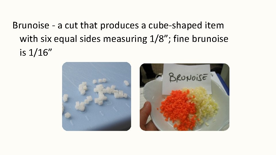 Brunoise - a cut that produces a cube-shaped item with six equal sides measuring