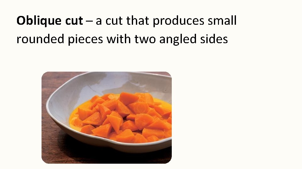 Oblique cut a cut that produces small rounded pieces with two angled sides 
