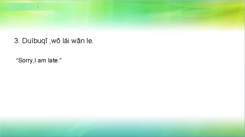 3. Duìbuqĭ , wŏ lái wăn le. “Sorry, I am late. ” 