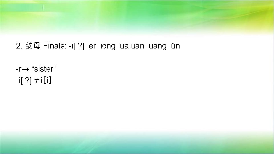 2. 韵母 Finals: -i[ ? ] er iong ua uang ün -r→ “sister” -i[