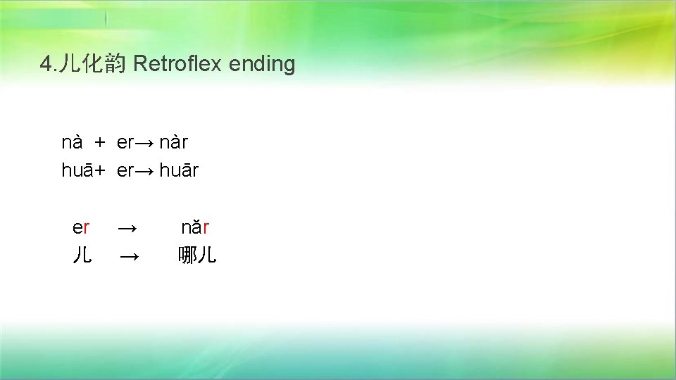 4. 儿化韵 Retroflex ending nà + er→ nàr huā+ er→ huār er 儿 →