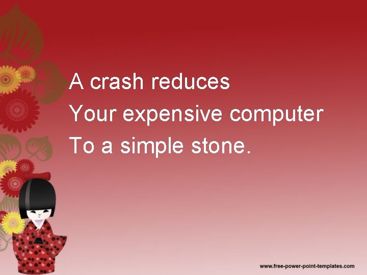 A crash reduces Your expensive computer To a simple stone. 