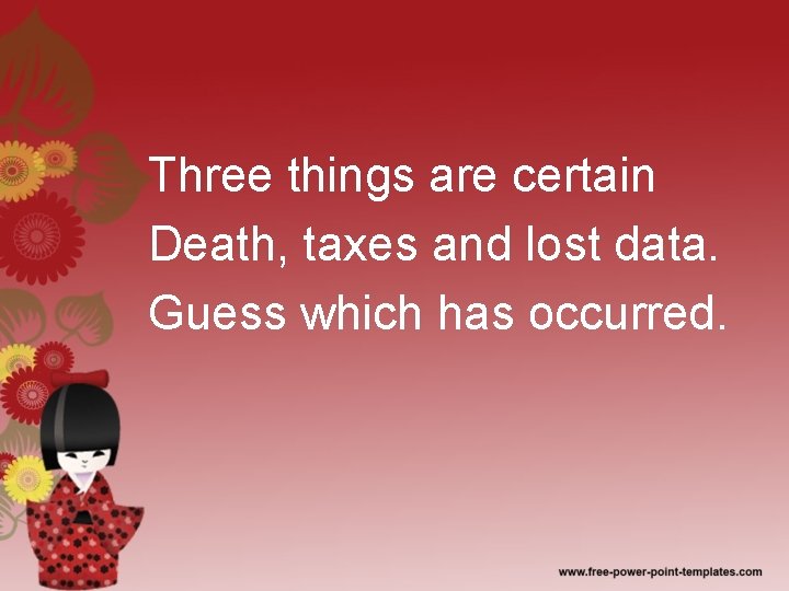 Three things are certain Death, taxes and lost data. Guess which has occurred. 