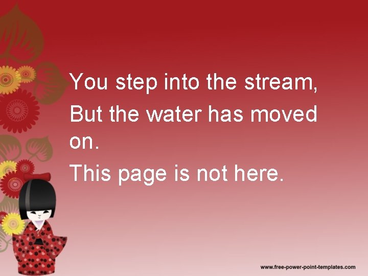 You step into the stream, But the water has moved on. This page is