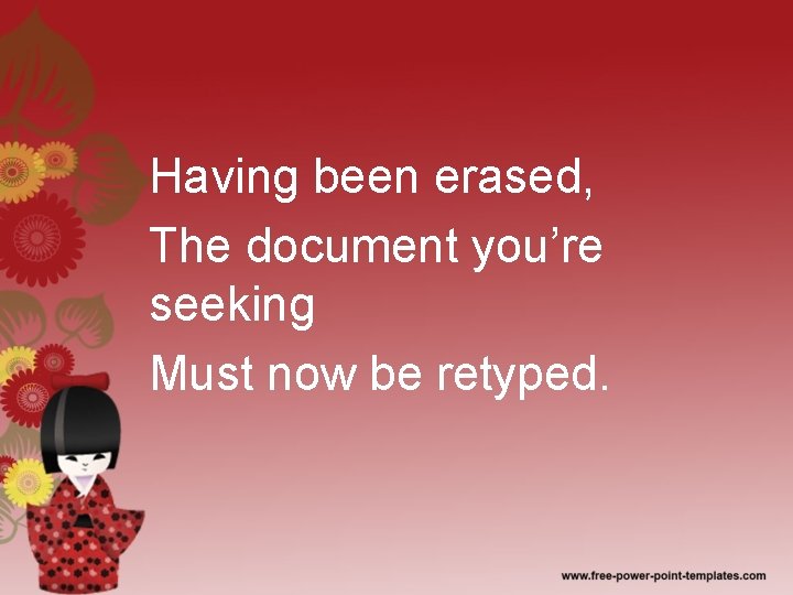 Having been erased, The document you’re seeking Must now be retyped. 
