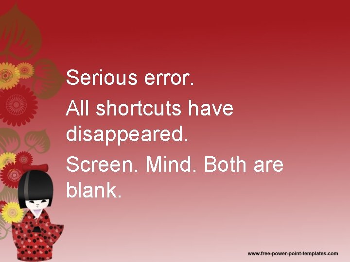 Serious error. All shortcuts have disappeared. Screen. Mind. Both are blank. 
