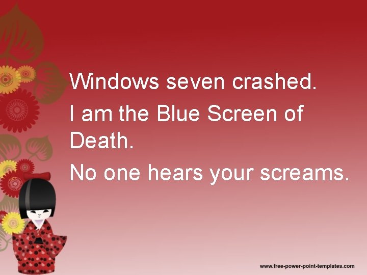 Windows seven crashed. I am the Blue Screen of Death. No one hears your