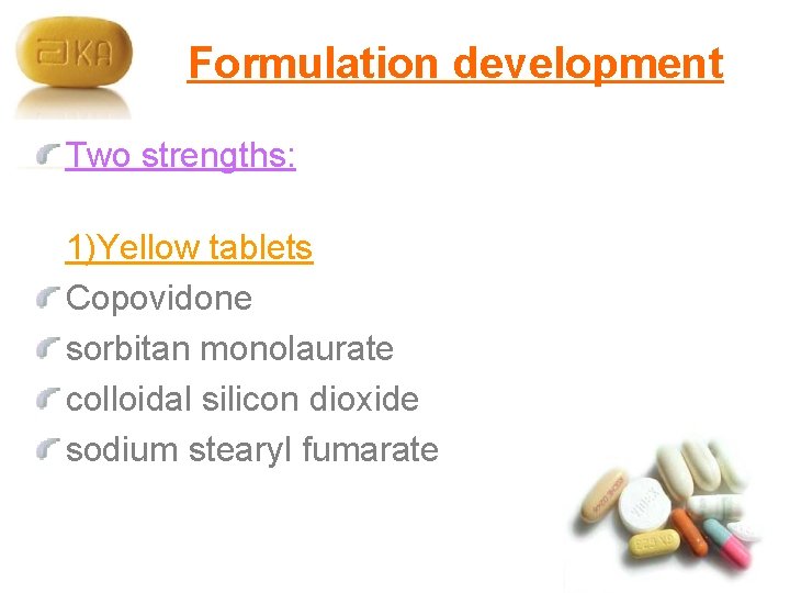 Formulation development Two strengths: 1)Yellow tablets Copovidone sorbitan monolaurate colloidal silicon dioxide sodium stearyl