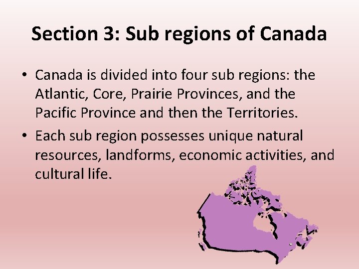 Section 3: Sub regions of Canada • Canada is divided into four sub regions: