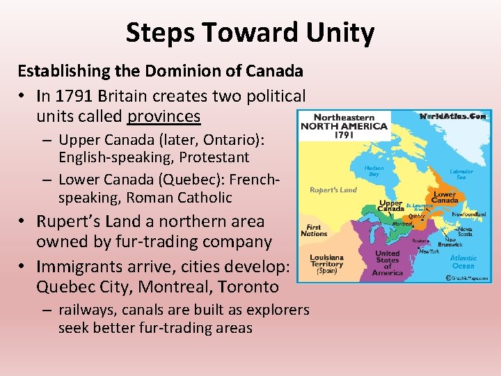 Steps Toward Unity Establishing the Dominion of Canada • In 1791 Britain creates two