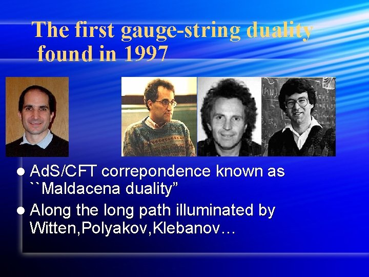 The first gauge-string duality found in 1997 l Ad. S/CFT correpondence known as ``Maldacena