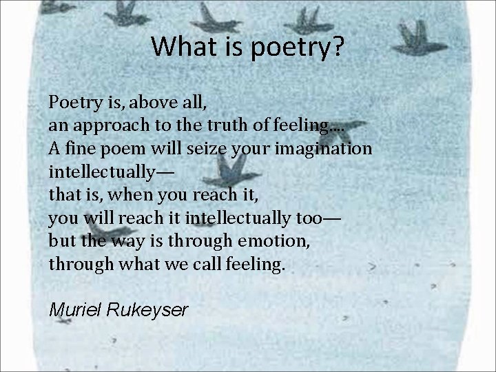 What is poetry? Poetry is, above all, an approach to the truth of feeling. What is poetry? Poetry is, above all, an approach to the truth of feeling.