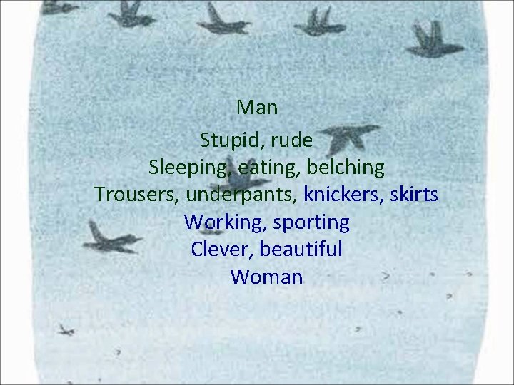 Man Stupid, rude Sleeping, eating, belching Trousers, underpants, knickers, skirts Working, sporting Clever, beautiful Man Stupid, rude Sleeping, eating, belching Trousers, underpants, knickers, skirts Working, sporting Clever, beautiful