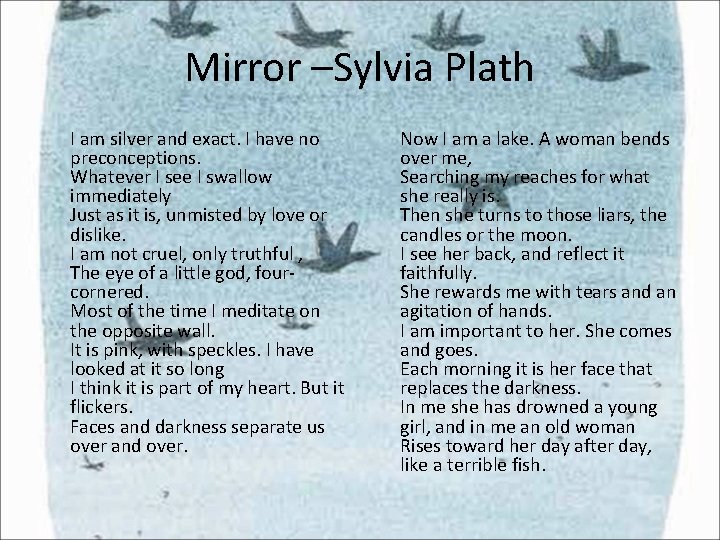 Mirror –Sylvia Plath I am silver and exact. I have no preconceptions. Whatever I Mirror –Sylvia Plath I am silver and exact. I have no preconceptions. Whatever I