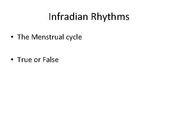 Infradian Rhythms • The Menstrual cycle • True or False 