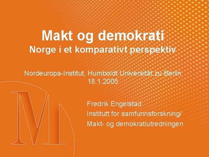 Makt og demokrati Norge i et komparativt perspektiv Nordeuropa-Institut, Humboldt Universität zu Berlin 18.