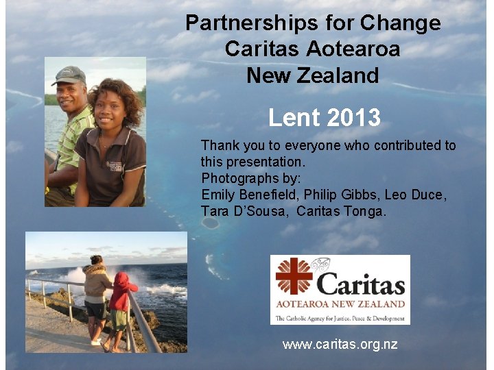 Partnerships for Change Caritas Aotearoa New Zealand Lent 2013 Thank you to everyone who