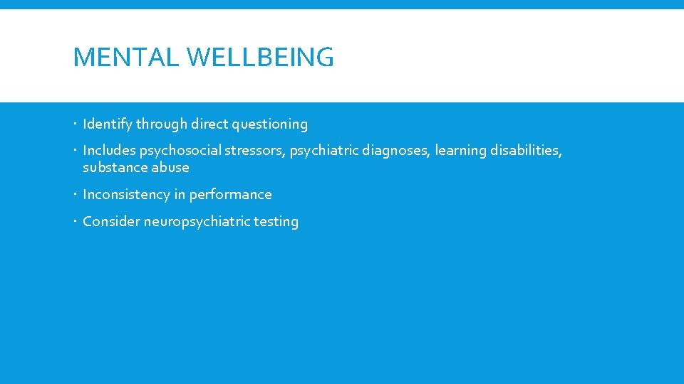 MENTAL WELLBEING Identify through direct questioning Includes psychosocial stressors, psychiatric diagnoses, learning disabilities, substance