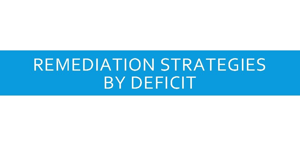 REMEDIATION STRATEGIES BY DEFICIT 