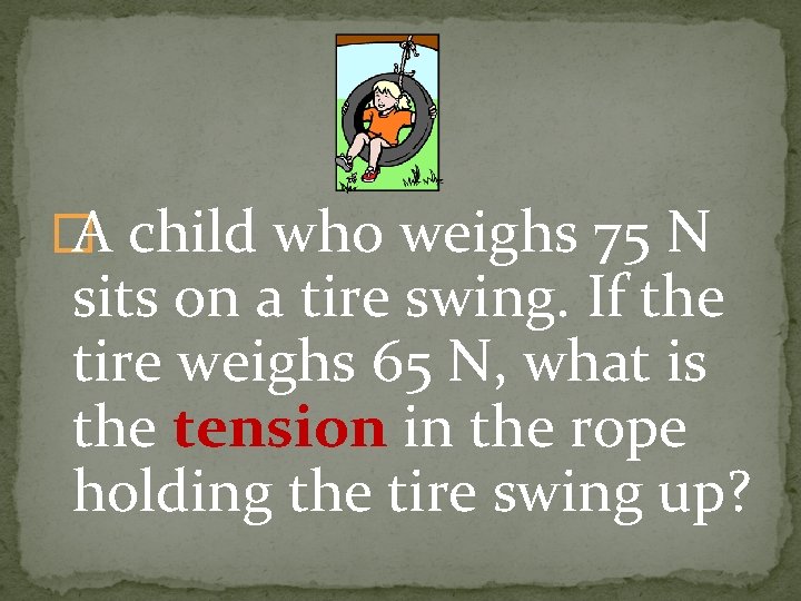 � A child who weighs 75 N sits on a tire swing. If the