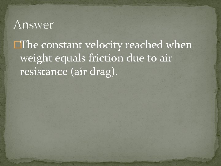 Answer �The constant velocity reached when weight equals friction due to air resistance (air