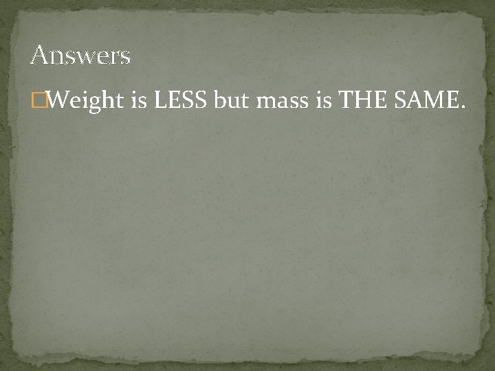 Answers �Weight is LESS but mass is THE SAME. 