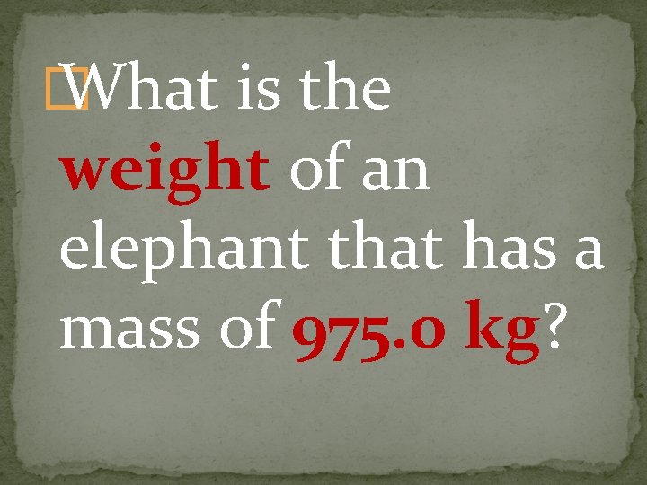 � What is the weight of an elephant that has a mass of 975.