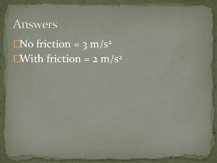 Answers �No friction = 3 m/s 2 �With friction = 2 m/s 2 