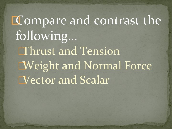 � Compare and contrast the following… �Thrust and Tension �Weight and Normal Force �Vector