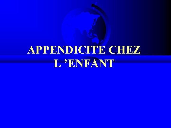 APPENDICITE CHEZ L ’ENFANT APPENDICITE CHEZ L ’ENFANT