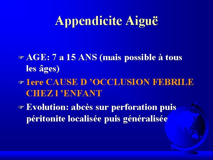 Appendicite Aiguë F AGE: 7 a 15 ANS (mais possible à tous les âges) Appendicite Aiguë F AGE: 7 a 15 ANS (mais possible à tous les âges)